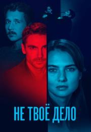 Не твоё делоᐞСериал 2022 Россия Все (1, 2, 3, 4 серии) подряд